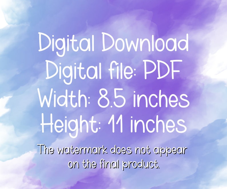 May include: Digital download of a PDF file, 8.5 inches wide and 11 inches tall. The watermark does not appear on the final product.