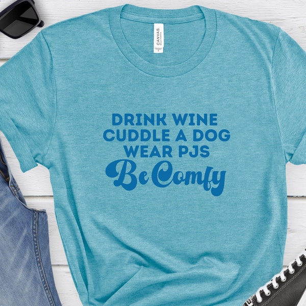 Drink Wine, Be Comfy TShirt, funny tshirt, shirt for her, funny wine shirt, funny dog shirt, gift for mom, gift for dad,