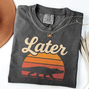 Later Gator Shirt, Funny Alligator T Shirt, Oversized Comfort Colors T-Shirt, Unhinged Shirts, Indie Tshirt, Retro Crocodile Tee, Gift idea