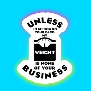 Unless I&#39;m Sitting on Your Face, My Weight is None of Your Business | Sticker | Notebook | Funny Humor | Laptop | Quote | Sarcastic