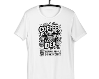 Coffee is Always a Good Idea Unisex t-shirt - Normal People Drinks Coffee