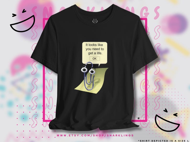 May include: Black t-shirt with a white text box that says "It looks like you need to get a life. OK."  A paperclip with eyes is on a piece of lined paper below the text box.