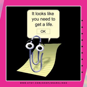 May include: A blue paperclip with googly eyes is on a yellow piece of lined paper. A pop-up message says "It looks like you need to get a life." with an "OK" button.