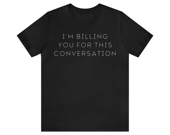 I'm Billing You For This Conversation - unisex tee shirt (free US shipping!)