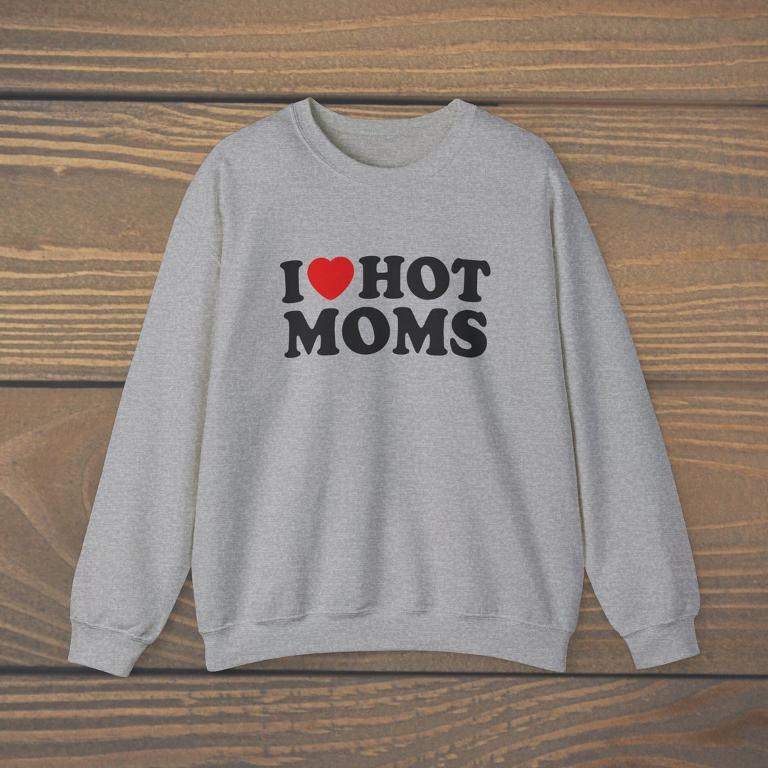 I Love Hot Moms Sweatshirt, Funny Sweatshirt, Funny Gift for a Friend