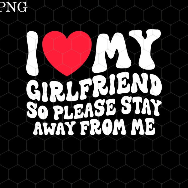 I Love My Girlfriend So Please Stay Away From Me Png, My Girlfriend, Heart Shirts, Valentine's Day, Couples Shirts Design, Png Sublimation