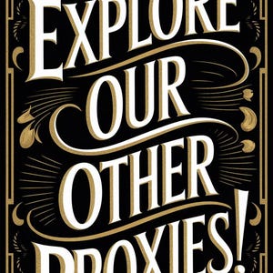 May include: A black rectangular sign with the words "EXPLORE OUR OTHER PROXIES!" in white and gold lettering. The text is stylized with decorative flourishes and a vintage aesthetic. The background is black with gold accents.