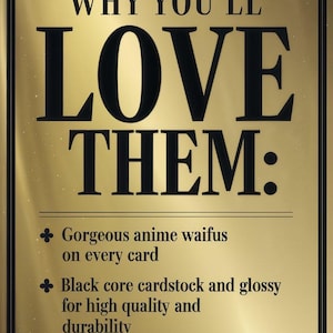 May include: A gold-colored card with black text that reads "WHY YOU'LL LOVE THEM:". The card highlights features like anime waifus, black core cardstock, and suitability for casual games or collecting.