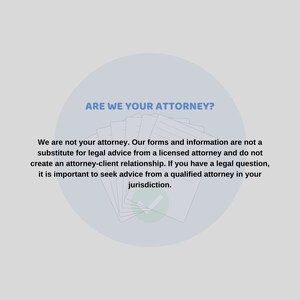 May include: A blue circle with the text "ARE WE YOUR ATTORNEY?" in white. The text below the circle reads "We are not your attorney. Our forms and information are not a substitute for legal advice from a licensed attorney and do not create an attorney-client relationship. If you have a legal question, it is important to seek advice from a qualified attorney in your jurisdiction."