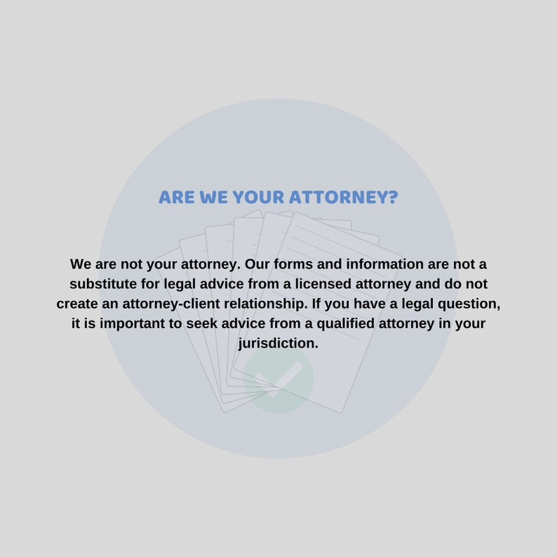 May include: A blue circle with the text "ARE WE YOUR ATTORNEY?" in white. The text below the circle reads "We are not your attorney. Our forms and information are not a substitute for legal advice from a licensed attorney and do not create an attorney-client relationship. If you have a legal question, it is important to seek advice from a qualified attorney in your jurisdiction."