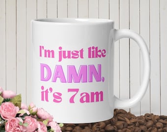 Funny Swiftie Mug, Im Just like Damn, Its 7 am Quote