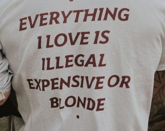 Everything I Love Is Illegal Expensive Or Blonde T-shirt Sarcastic Funny Quote Shirt Sassy Adult Humor Tshirt Cunty Men Manifestation Shirt