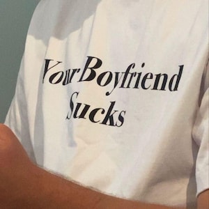 Your Boyfriend Sucks T-shirt Sarcastic Weirdcore Shirt Y2K Funny It Girl Tee ongepast iconische slogan tshirt Hot Girl Empowerment Tee afbeelding 1