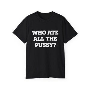 Who Ate All the Pussy T-shirt Unhinged Funny Meme Shirt Y2K Graphic Tee