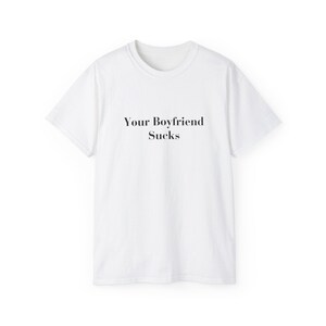 Your Boyfriend Sucks T-shirt Sarcastic Weirdcore Shirt Y2K Funny It Girl Tee ongepast iconische slogan tshirt Hot Girl Empowerment Tee White
