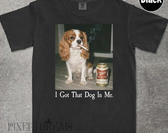 I Got That Dog In Me, Cavalier King Charles Shirt, Cavalier King Charles Mom, Funny Dog Shirt, Dog Lover Gift, Funny Meme Shirt, Vintage