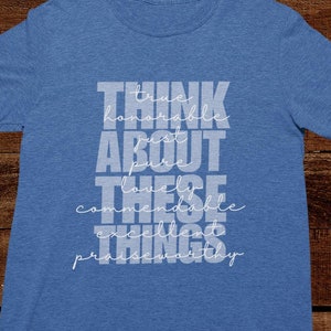 May include: A blue crew neck t-shirt with the words "THINK ABOUT THESE THINGS" in a stacked, white font. The words "honorable, pure, lovely, commendable, excellent, and praiseworthy" are also included.