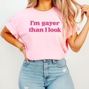 I&#39;m Gayer Than I Look Gay Pride Tee, LGBTQ Gift, Gay Pride Shirt, Lesbian Shirt, LGBT Friendly Shirt, Funny Shirt for Pride Month, Gay Shirt