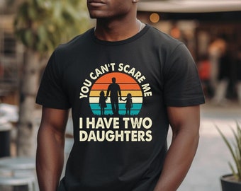 Dad of Girls Shirt, You Can't Scare Me I Have Two Daughters, Funny Dad Shirt, Father Shirt, Funny Gifts for Daddy, Father's Day Gift for Dad