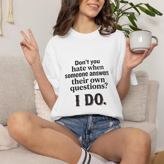 Funny Quote Don't You Hate When Someone Answers Their Own Questions I Do T-Shirt