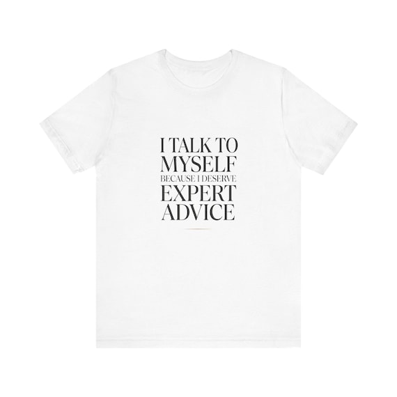 I Talk To Myself Because I Deserve Expert Advice T-Shirt | Funny Quote Tee