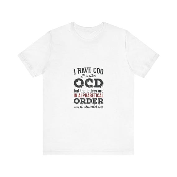 I have CDO It's like OCD but the letters are in alphabetical order Tee | Funny Quote Shirt