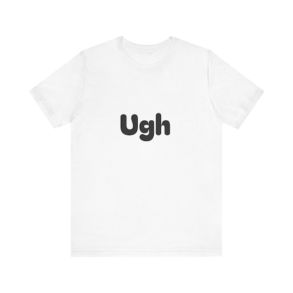 Ugh Text Minimal Graphic Tee | Sarcastic Mood Shirt