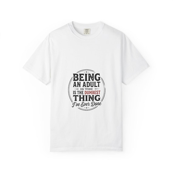 Being an Adult Is the Dumbest Thing I've Ever Done T-shirt | Funny Quote Tee