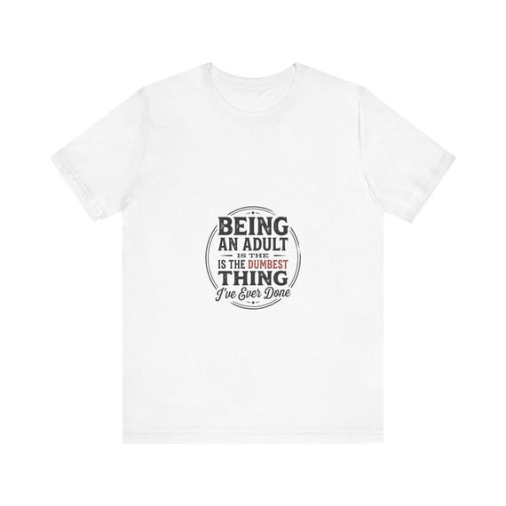 Being An Adult Is The Dumbest Thing I’ve Ever Done T-Shirt | Funny Quote Tee