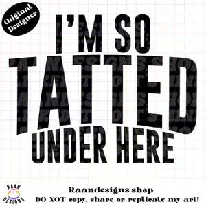 May include: Black and white graphic design with the text "I'M SO TATTED UNDER HERE".