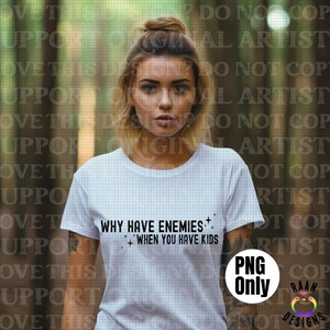 Why Have Enemies PNG png-when you have kids png-popular png-single color png-trendy png-adult tshirt png-trending png-snarky png-simple tee