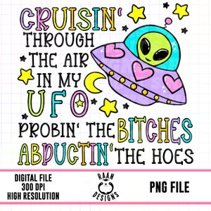 May include: A colorful graphic design featuring a cartoon UFO with a green alien inside. The text reads "Cruisin' through the air in my UFO Probin' the Bitches Abductin' the Hoes".