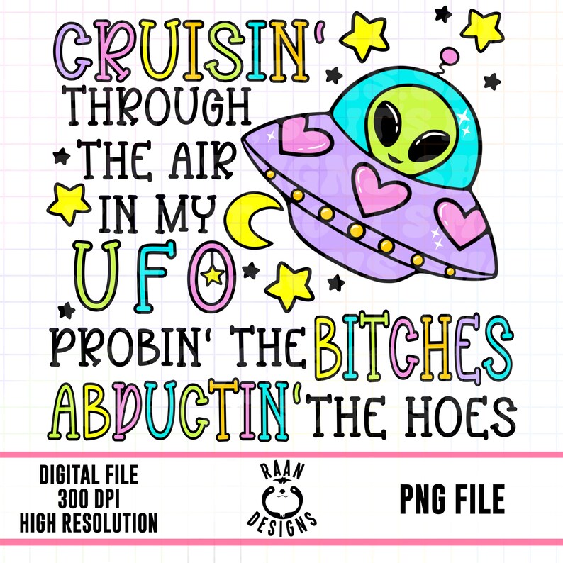 May include: A colorful graphic design featuring a cartoon UFO with a green alien inside. The text reads "Cruisin' through the air in my UFO Probin' the Bitches Abductin' the Hoes".