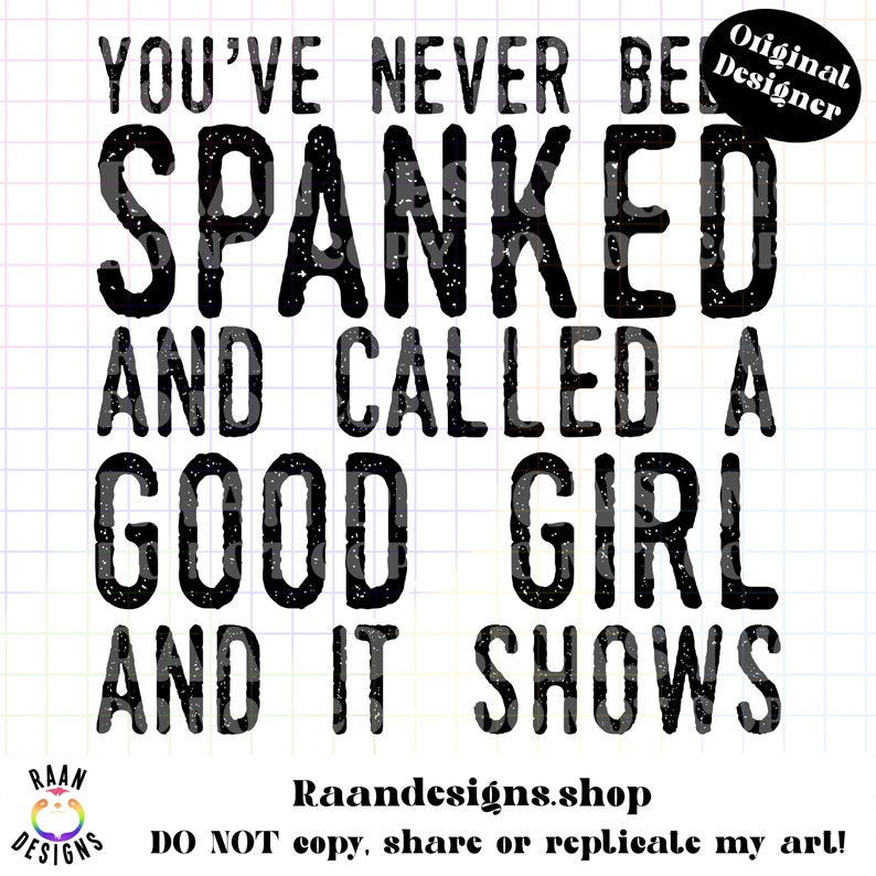 May include: Black and white text design that reads "YOU'VE NEVER BEEN SPANKED AND CALLED A GOOD GIRL AND IT SHOWS." The design includes the text "Original Designer" and the shop's name.