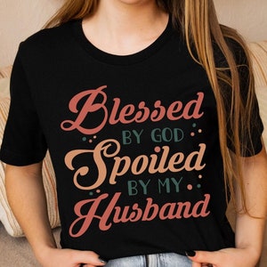 Blessed By God Spoiled By My Husband | Faith Shirt | Christian Quotes | Mama Shirt | Gift For Wife | Protected By Husband | Wife