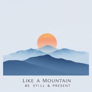 May include: A digital illustration of a mountain range with a large orange sun setting behind it. The text "Like a Mountain" and "Be Still & Present" is below the mountains.