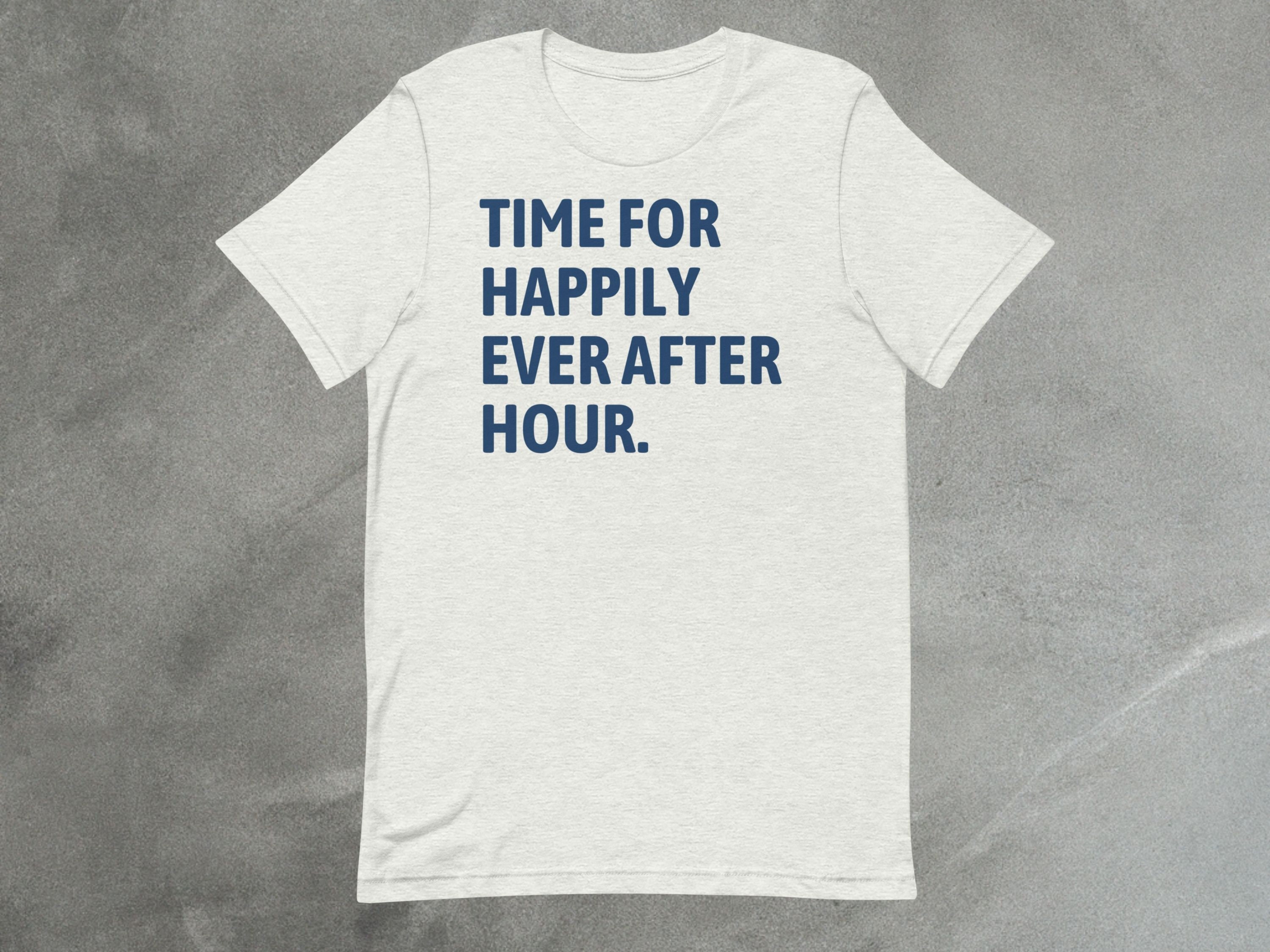 Time For Happily Ever After Hour Tee | A Unisex Happy Hour Shirt