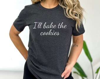 Cookie Shirt I'll Bake The Cookies Tee Cookie Lover Gift Bakery T-Shirt Chef Shirt Baking Shirt Baker Gift Bakery Shirt Cookie Gift Mom Gift