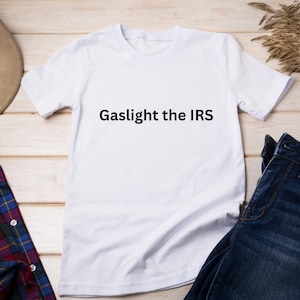 Gaslight the IRS Tee | Tax Fraud Shirt | Funny T-Shirt | Meme Shirt | Gift For Him | Gift For Her