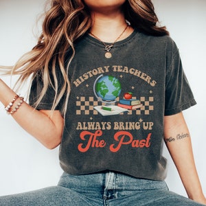History Teacher Shirt, History Teacher Gift For Men And Women, Teacher Tee, History Teachers Always Bring Up The Past Shirt, Teacher Gift