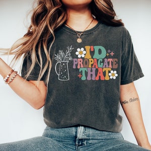 I'd Propagate That Shirt, Plant Tee, Plant Lover Gift Shirt, Plant Lover Mom Gift Tee, Plant Decor, Funny Plant Sign, Propagation Plant Tee