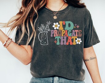 I'd Propagate That Shirt, Plant Tee, Plant Lover Gift Shirt, Plant Lover Mom Gift Tee, Plant Decor, Funny Plant Sign, Propagation Plant Tee