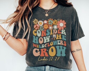Consider How The Wildflowers Grow T-Shirt, Flowers Women Shirt, Cute Women T-Shirt, Wildflowers Tee, Gift for Her, Gift for Christian
