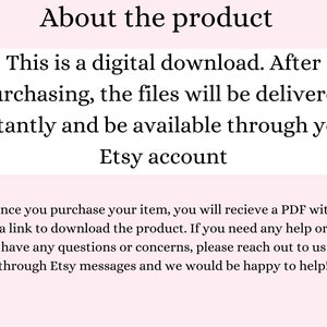 May include: Text explaining that this is a digital download. After purchasing, the files will be delivered instantly and be available through your Etsy account. It also explains that once you purchase your item, you will receive a PDF with a link to download the product. If you need any help or have any questions or concerns, please reach out to us through Etsy messages and we would be happy to help!