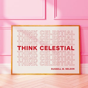 May include: A white framed poster with the text "THINK CELESTIAL" repeated multiple times in red. The text is in a bold, sans-serif font. The poster also includes the text "RUSSELL M. NELSON" at the bottom.