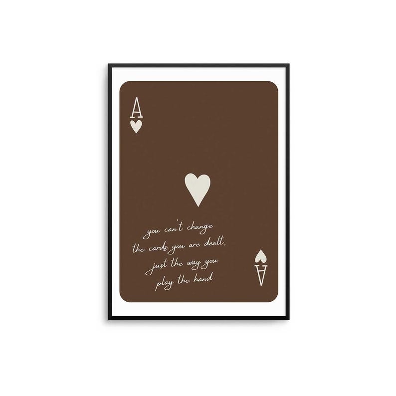 May include: A framed print of the Ace of Hearts playing card. The card has a brown background with white heart symbols and the letter "A". The text "you can't change the cards you are dealt, just the way you play the hand" is written on the card.