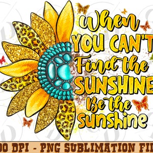 When You Can&#39;t Find the Sunshine Be the Sunshine Png Sublimation Design, Sunflower Design, Sunflower Png, Western Design, Digital Download