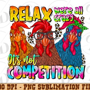 Relax we all crazy it&#39;s not competition png, chicken png, farm animals png, cute chicken png, sublimate designs download