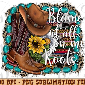 May include: A digital design featuring a pair of brown cowboy boots, a brown cowboy hat, a sunflower, and turquoise gemstones. The design also includes a leopard print background and the text "Blame it all on my Roots".