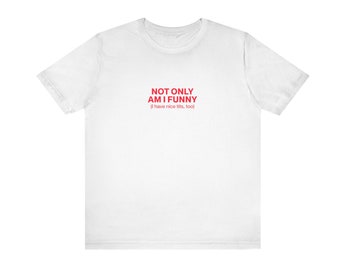 Not Only Am I Funny Unisex Tshirt